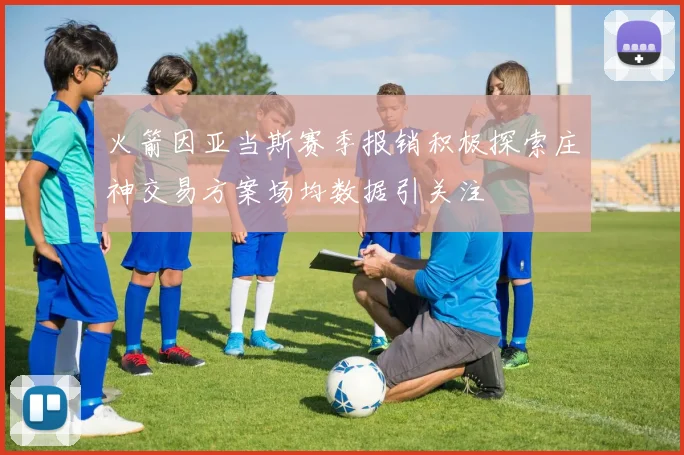 火箭因亚当斯赛季报销积极探索庄神交易方案场均数据引关注