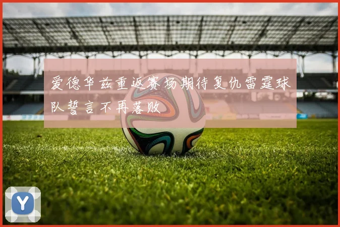 爱德华兹重返赛场期待复仇雷霆球队誓言不再落败