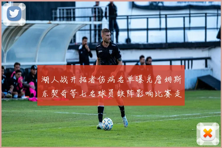 湖人战开拓者伤病名单曝光詹姆斯东契奇等七名球员缺阵影响比赛走势