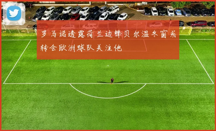 罗马诺透露荷兰边锋贝尔温冬窗或转会欧洲球队关注他