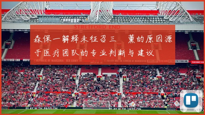 森保一解释未征召三笘薰的原因源于医疗团队的专业判断与建议