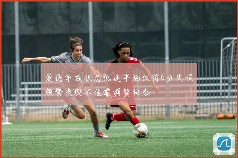 爱德华兹状态低迷半场仅得6分失误频繁表现不佳需调整状态