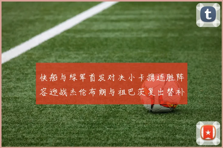快船与绿军首发对决小卡携连胜阵容迎战杰伦布朗与祖巴茨复出替补阵容