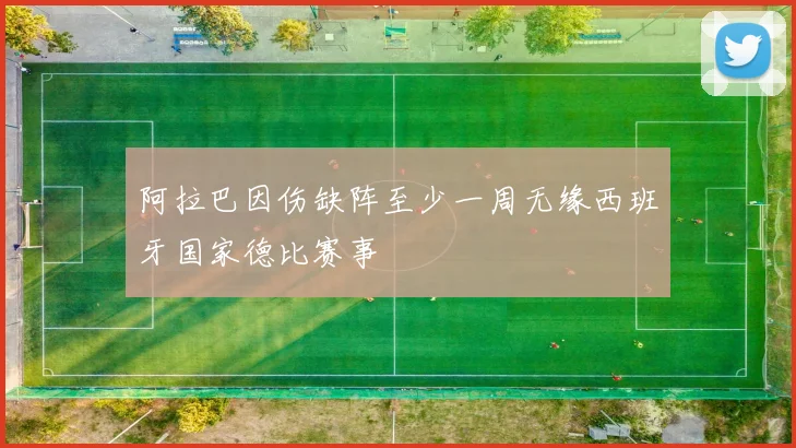 阿拉巴因伤缺阵至少一周无缘西班牙国家德比赛事