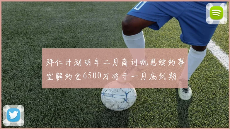 拜仁计划明年二月商讨凯恩续约事宜解约金6500万将于一月底到期