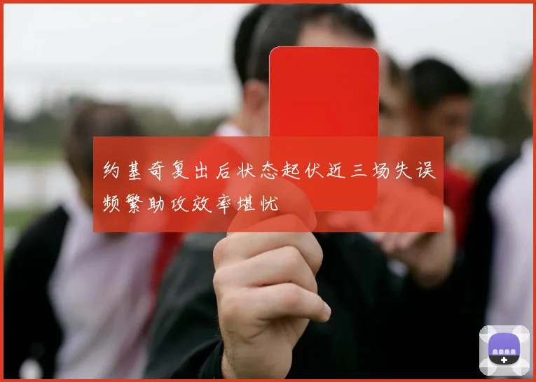 约基奇复出后状态起伏近三场失误频繁助攻效率堪忧