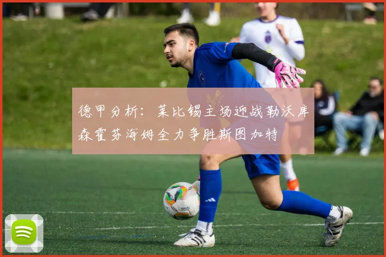 德甲分析：莱比锡主场迎战勒沃库森霍芬海姆全力争胜斯图加特