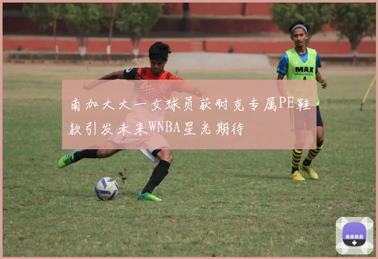 南加大大一女球员获耐克专属PE鞋款引发未来WNBA星光期待