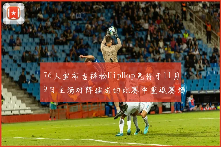 76人宣布吉祥物HipHop兔将于11月9日主场对阵猛龙的比赛中重返赛场