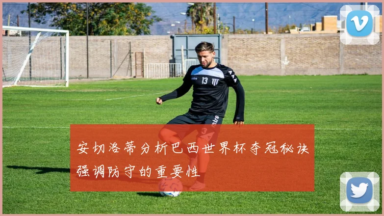 安切洛蒂分析巴西世界杯夺冠秘诀强调防守的重要性