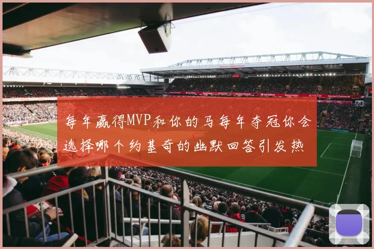 每年赢得MVP和你的马每年夺冠你会选择哪个约基奇的幽默回答引发热议