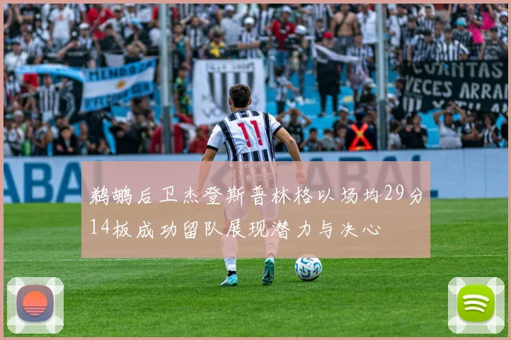鹈鹕后卫杰登斯普林格以场均29分14板成功留队展现潜力与决心