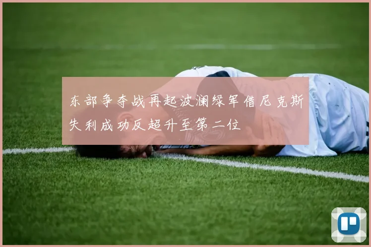 东部争夺战再起波澜绿军借尼克斯失利成功反超升至第二位