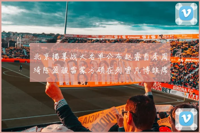 北京揭幕战大名单公布赵睿首秀周琦陈盈骏雷蒙方硕在列曾凡博缺席
