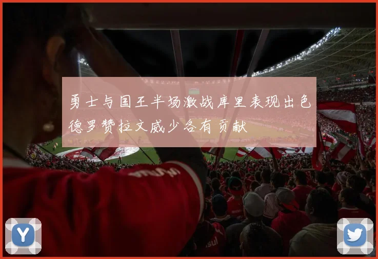 勇士与国王半场激战库里表现出色德罗赞拉文威少各有贡献