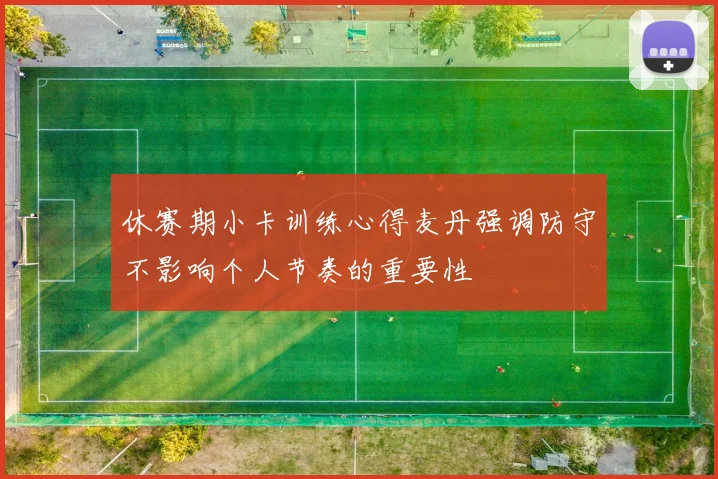 休赛期小卡训练心得麦丹强调防守不影响个人节奏的重要性