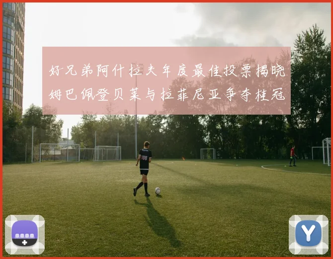 好兄弟阿什拉夫年度最佳投票揭晓姆巴佩登贝莱与拉菲尼亚争夺桂冠